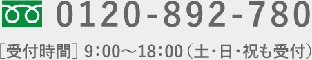 0120-892-780[受付時間]:9:00~18:00(土・日・祝も受付)